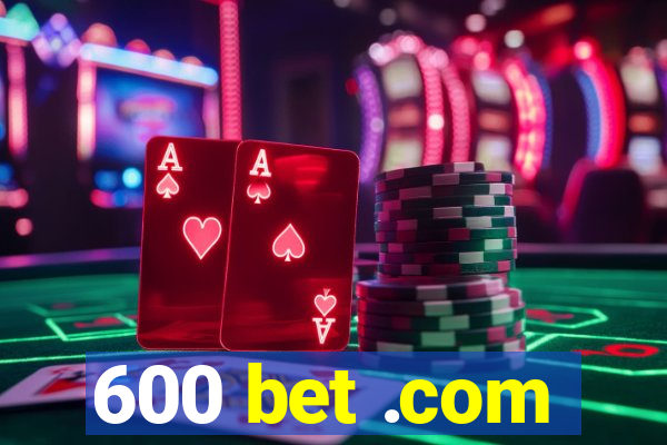 600 bet .com